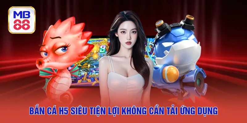 Bắn cá H5 Mb88 siêu tiện lợi không cần tải ứng dụng